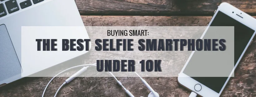 Buying Smart: The Best Selfie Smartphones Under 10k